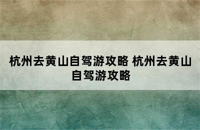 杭州去黄山自驾游攻略 杭州去黄山自驾游攻略